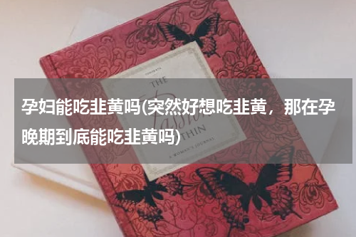 孕妇能吃韭黄吗(突然好想吃韭黄，那在孕晚期到底能吃韭黄吗)