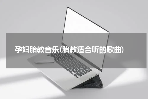 孕妇胎教音乐(胎教适合听的歌曲)