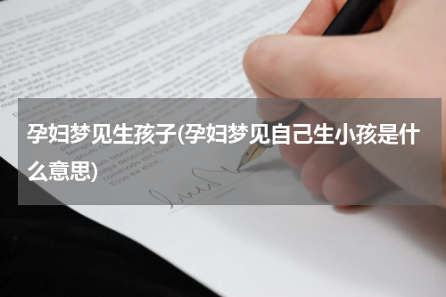 孕妇梦见生孩子(孕妇梦见自己生小孩是什么意思)