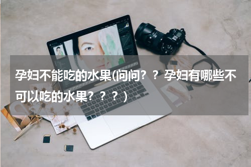 孕妇不能吃的水果(问问？？孕妇有哪些不可以吃的水果？？？)