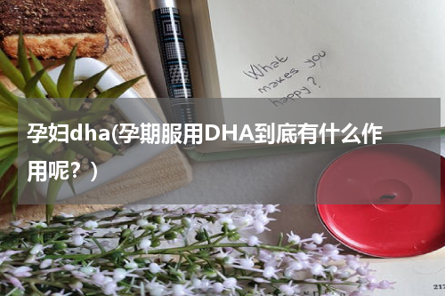 孕妇dha(孕期服用DHA到底有什么作用呢？)