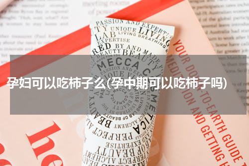 孕妇可以吃柿子么(孕中期可以吃柿子吗)
