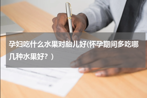 孕妇吃什么水果对胎儿好(怀孕期间多吃哪几种水果好？)