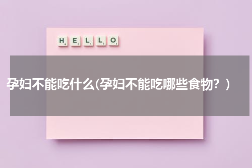 孕妇不能吃什么(孕妇不能吃哪些食物？)