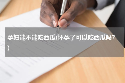 孕妇能不能吃西瓜(怀孕了可以吃西瓜吗？)