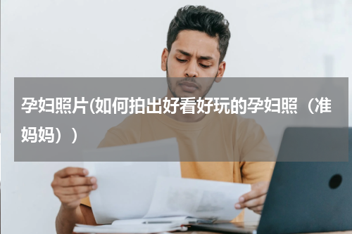 孕妇照片(如何拍出好看好玩的孕妇照（准妈妈）)