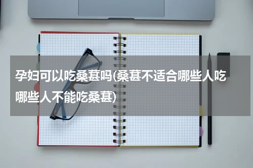 孕妇可以吃桑葚吗(桑葚不适合哪些人吃 哪些人不能吃桑葚)