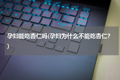 孕妇能吃杏仁吗(孕妇为什么不能吃杏仁？)