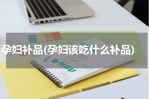 孕妇补品(孕妇该吃什么补品)