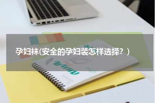 孕妇袜(安全的孕妇装怎样选择？)
