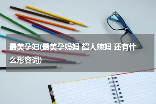 最美孕妇(最美孕妈妈 超人辣妈 还有什么形容词)