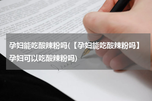 孕妇能吃酸辣粉吗(【孕妇能吃酸辣粉吗】孕妇可以吃酸辣粉吗)