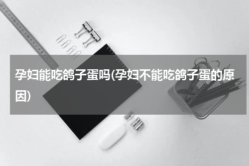 孕妇能吃鸽子蛋吗(孕妇不能吃鸽子蛋的原因)
