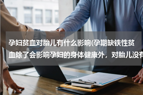 孕妇贫血对胎儿有什么影响(孕期缺铁性贫血除了会影响孕妇的身体健康外，对胎儿没有影响？)