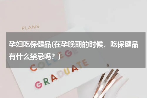 孕妇吃保健品(在孕晚期的时候，吃保健品有什么禁忌吗？)