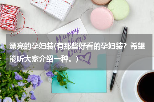 漂亮的孕妇装(有那些好看的孕妇装？希望能听大家介绍一种。)