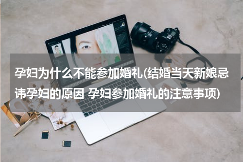 孕妇为什么不能参加婚礼(结婚当天新娘忌讳孕妇的原因 孕妇参加婚礼的注意事项)