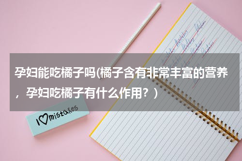 孕妇能吃橘子吗(橘子含有非常丰富的营养，孕妇吃橘子有什么作用？)