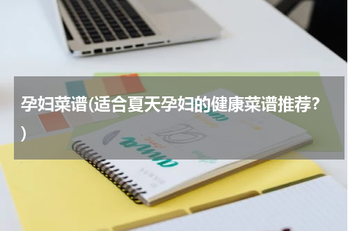 孕妇菜谱(适合夏天孕妇的健康菜谱推荐？)