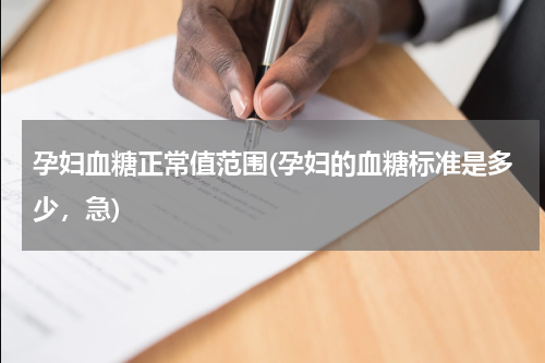 孕妇血糖正常值范围(孕妇的血糖标准是多少，急)