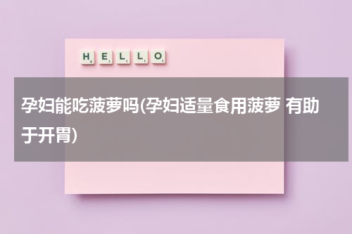 孕妇能吃菠萝吗(孕妇适量食用菠萝 有助于开胃)