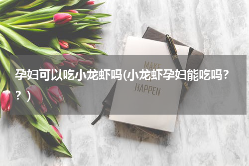 孕妇可以吃小龙虾吗(小龙虾孕妇能吃吗？？)