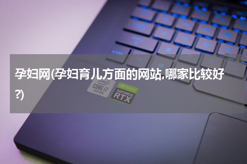 孕妇网(孕妇育儿方面的网站,哪家比较好?)