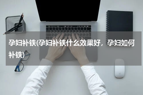 孕妇补铁(孕妇补铁什么效果好，孕妇如何补铁)