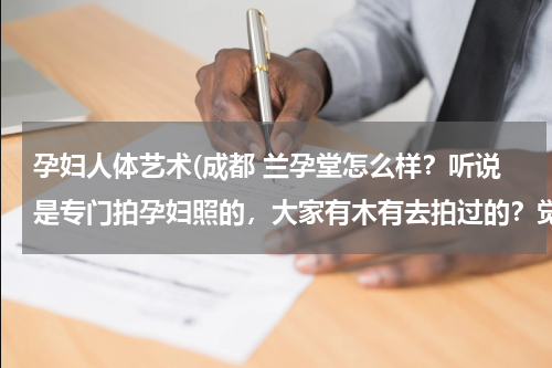 孕妇人体艺术(成都 兰孕堂怎么样？听说是专门拍孕妇照的，大家有木有去拍过的？觉得怎么样啊？)