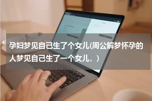 孕妇梦见自己生了个女儿(周公解梦怀孕的人梦见自己生了一个女儿，)
