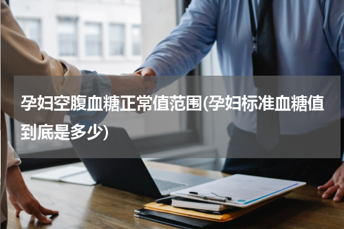 孕妇空腹血糖正常值范围(孕妇标准血糖值到底是多少)