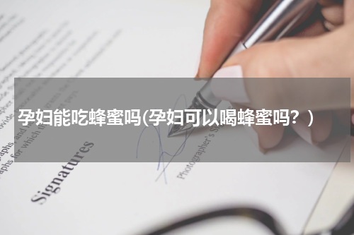 孕妇能吃蜂蜜吗(孕妇可以喝蜂蜜吗？)