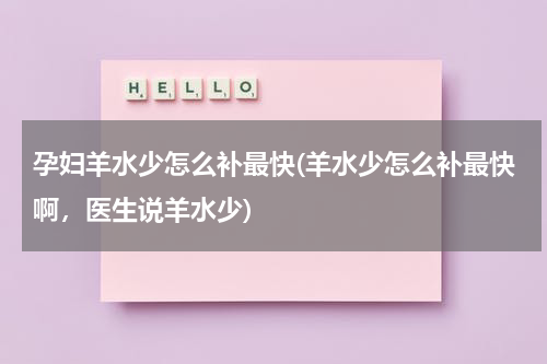 孕妇羊水少怎么补最快(羊水少怎么补最快啊，医生说羊水少)