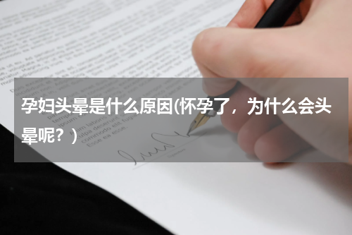孕妇头晕是什么原因(怀孕了，为什么会头晕呢？)