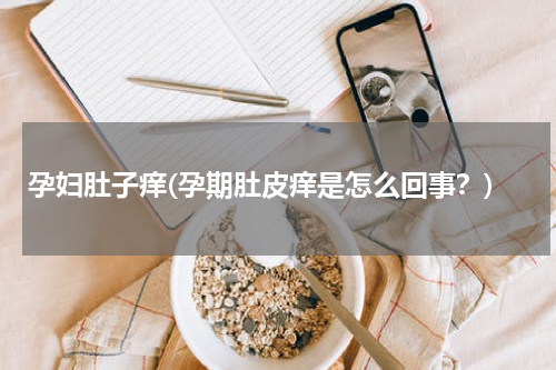 孕妇肚子痒(孕期肚皮痒是怎么回事？)