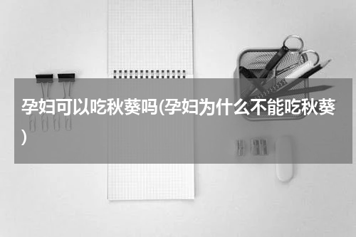 孕妇可以吃秋葵吗(孕妇为什么不能吃秋葵)