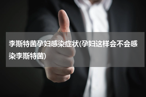 李斯特菌孕妇感染症状(孕妇这样会不会感染李斯特菌)